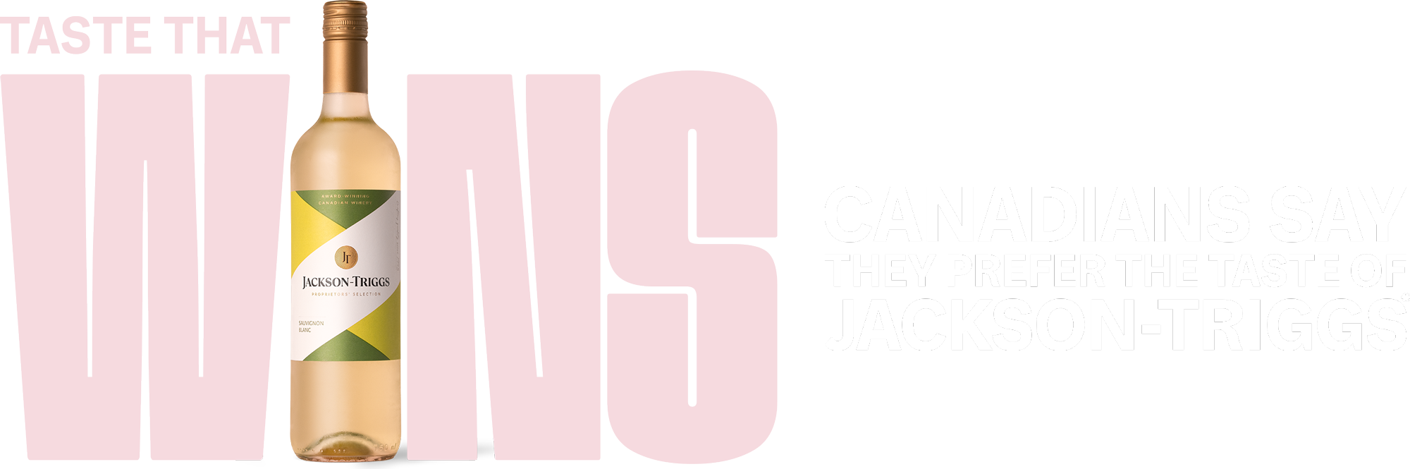 Taste that wins. Canadians say they prefer the taste of Jackson-Triggs