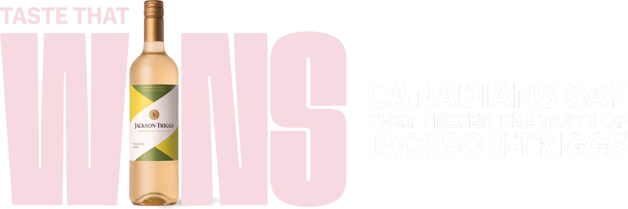 Taste that wins. Canadians say they prefer the taste of Jackson-Triggs